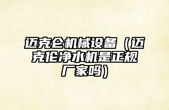 邁克侖機(jī)械設(shè)備（邁克倫凈水機(jī)是正規(guī)廠(chǎng)家嗎）