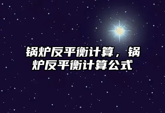 鍋爐反平衡計算，鍋爐反平衡計算公式