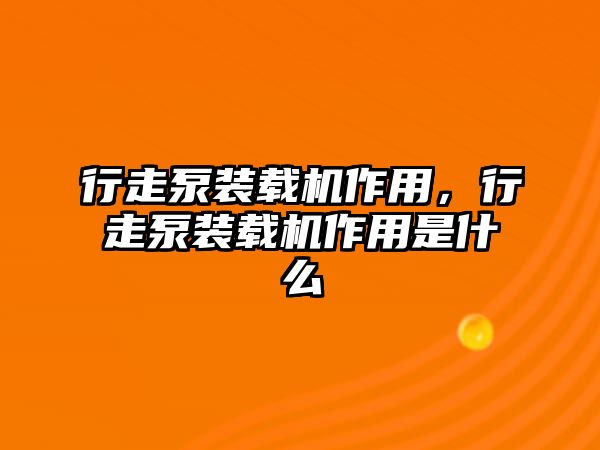 行走泵裝載機(jī)作用，行走泵裝載機(jī)作用是什么