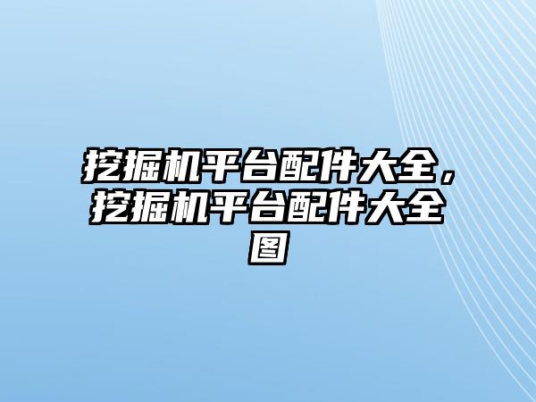 挖掘機平臺配件大全，挖掘機平臺配件大全圖