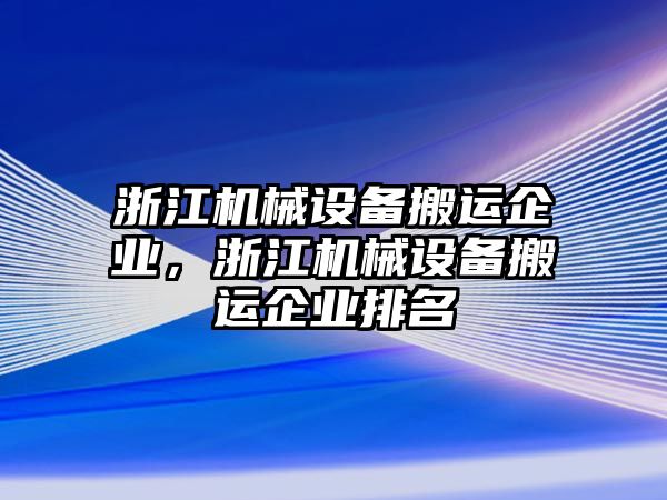 浙江機械設(shè)備搬運企業(yè)，浙江機械設(shè)備搬運企業(yè)排名