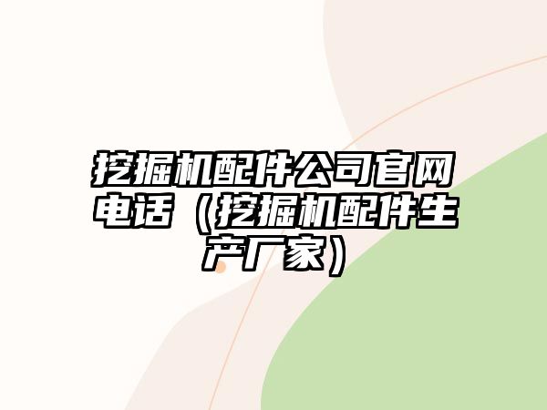 挖掘機(jī)配件公司官網(wǎng)電話(huà)（挖掘機(jī)配件生產(chǎn)廠(chǎng)家）