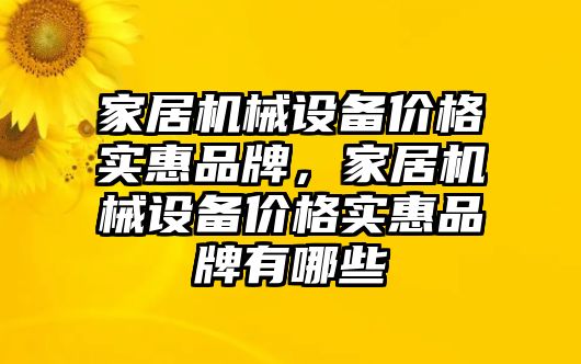 家居機(jī)械設(shè)備價(jià)格實(shí)惠品牌，家居機(jī)械設(shè)備價(jià)格實(shí)惠品牌有哪些