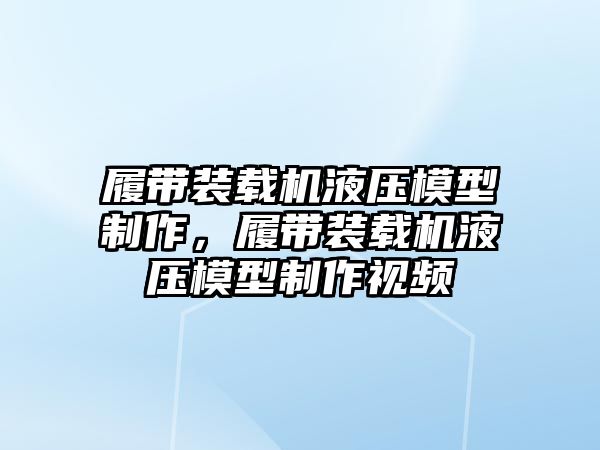 履帶裝載機液壓模型制作，履帶裝載機液壓模型制作視頻