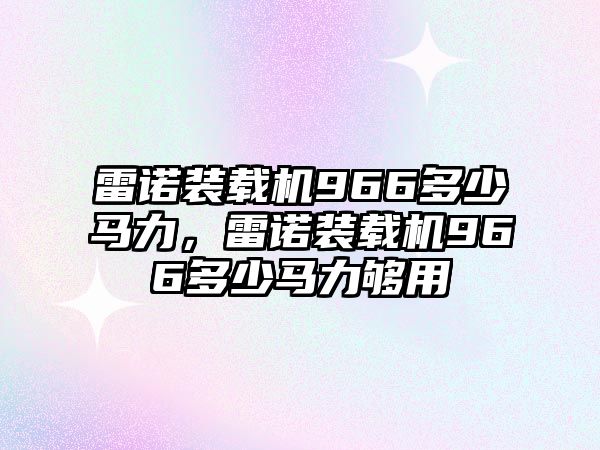 雷諾裝載機966多少馬力，雷諾裝載機966多少馬力夠用