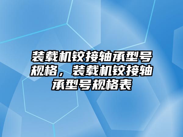 裝載機鉸接軸承型號規(guī)格，裝載機鉸接軸承型號規(guī)格表