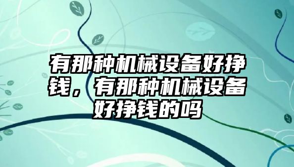 有那種機(jī)械設(shè)備好掙錢，有那種機(jī)械設(shè)備好掙錢的嗎