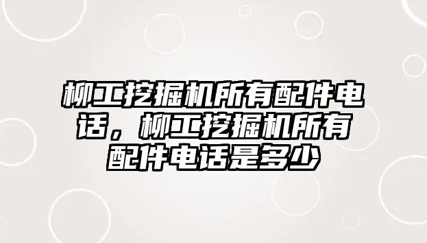 柳工挖掘機所有配件電話，柳工挖掘機所有配件電話是多少