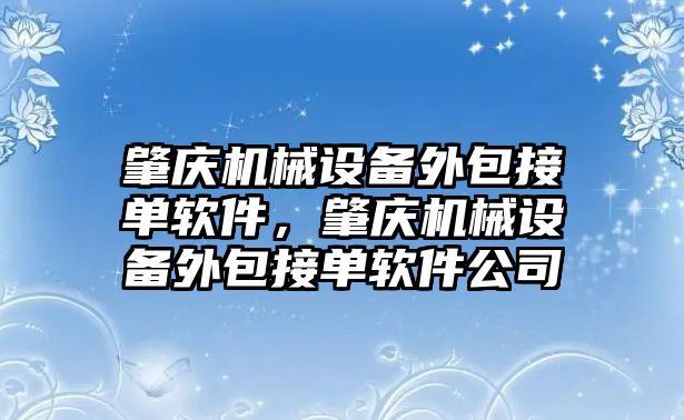 肇慶機械設備外包接單軟件，肇慶機械設備外包接單軟件公司