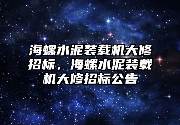 海螺水泥裝載機大修招標，海螺水泥裝載機大修招標公告