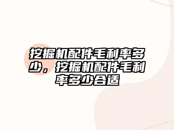 挖掘機配件毛利率多少，挖掘機配件毛利率多少合適