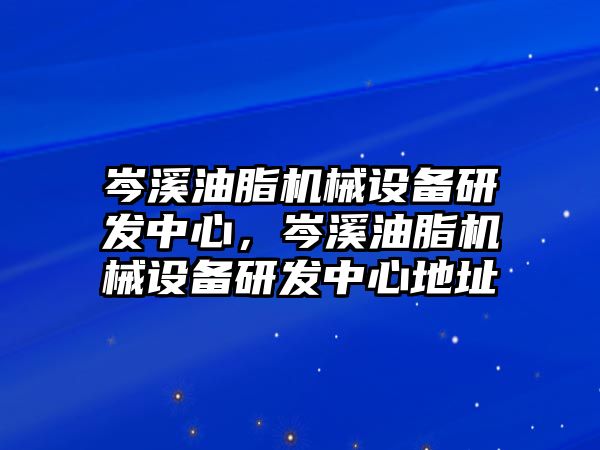 岑溪油脂機械設(shè)備研發(fā)中心，岑溪油脂機械設(shè)備研發(fā)中心地址