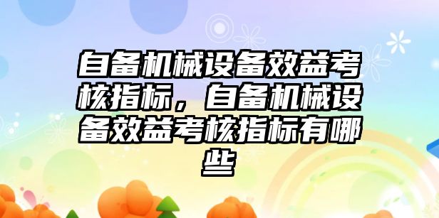 自備機械設(shè)備效益考核指標(biāo)，自備機械設(shè)備效益考核指標(biāo)有哪些