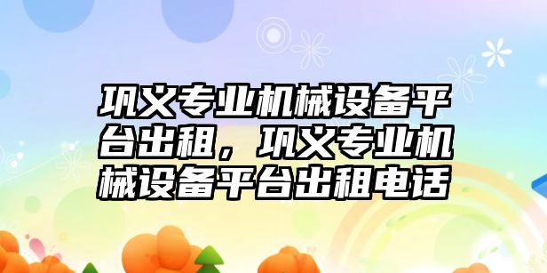 鞏義專業(yè)機械設(shè)備平臺出租，鞏義專業(yè)機械設(shè)備平臺出租電話