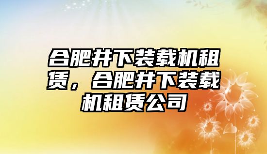 合肥井下裝載機(jī)租賃，合肥井下裝載機(jī)租賃公司