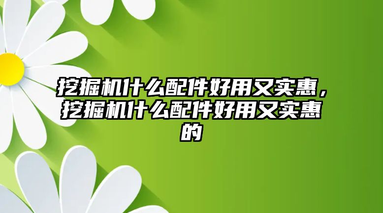 挖掘機什么配件好用又實惠，挖掘機什么配件好用又實惠的