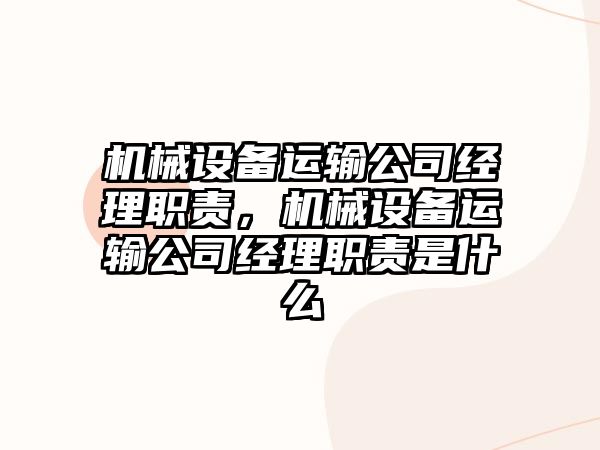 機械設(shè)備運輸公司經(jīng)理職責(zé)，機械設(shè)備運輸公司經(jīng)理職責(zé)是什么