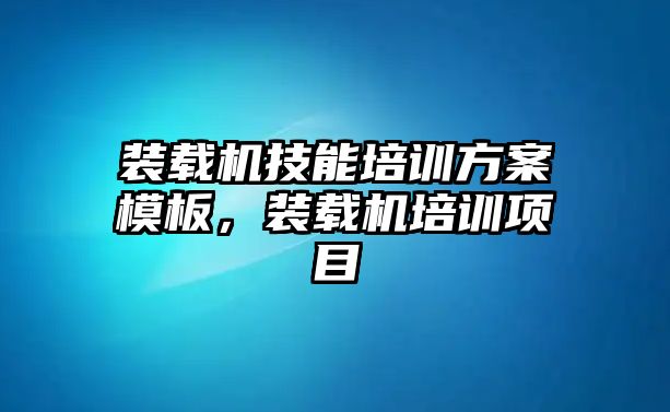 裝載機技能培訓(xùn)方案模板，裝載機培訓(xùn)項目