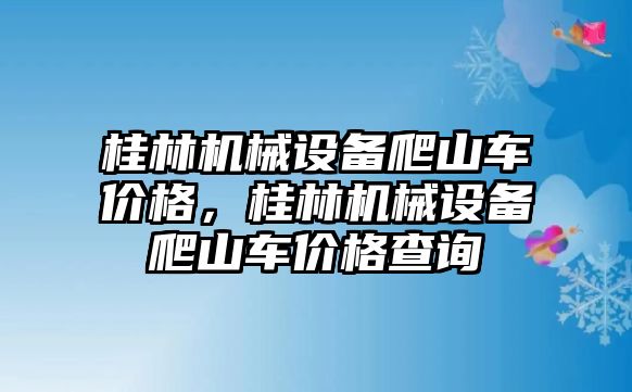 桂林機(jī)械設(shè)備爬山車價格，桂林機(jī)械設(shè)備爬山車價格查詢