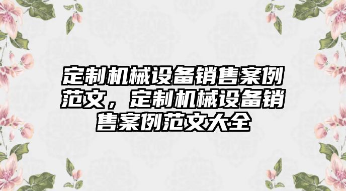 定制機械設備銷售案例范文，定制機械設備銷售案例范文大全