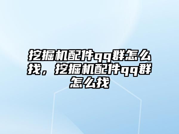 挖掘機配件qq群怎么找，挖掘機配件qq群怎么找