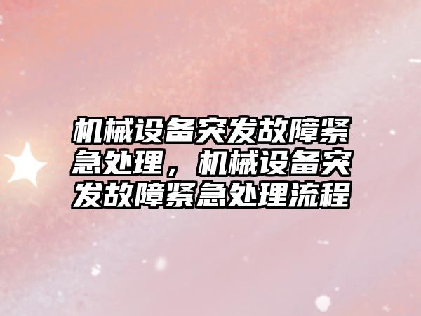 機械設(shè)備突發(fā)故障緊急處理，機械設(shè)備突發(fā)故障緊急處理流程