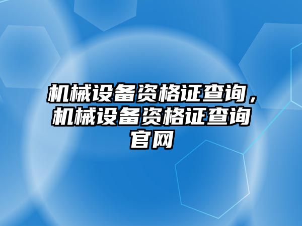 機械設備資格證查詢，機械設備資格證查詢官網(wǎng)