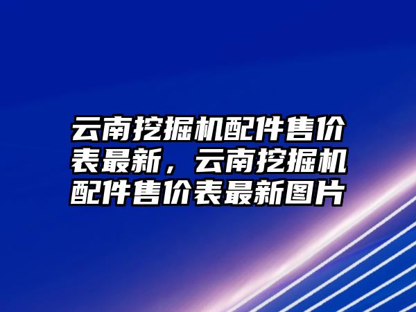 云南挖掘機(jī)配件售價表最新，云南挖掘機(jī)配件售價表最新圖片