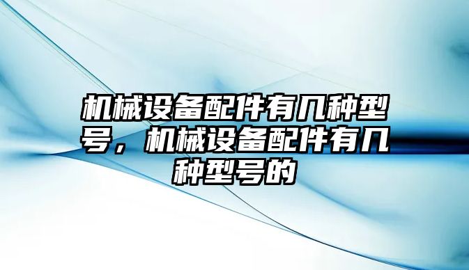 機械設備配件有幾種型號，機械設備配件有幾種型號的