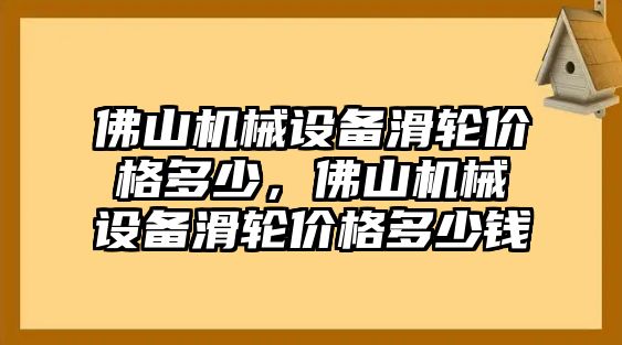 佛山機(jī)械設(shè)備滑輪價(jià)格多少，佛山機(jī)械設(shè)備滑輪價(jià)格多少錢