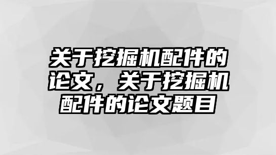 關(guān)于挖掘機配件的論文，關(guān)于挖掘機配件的論文題目