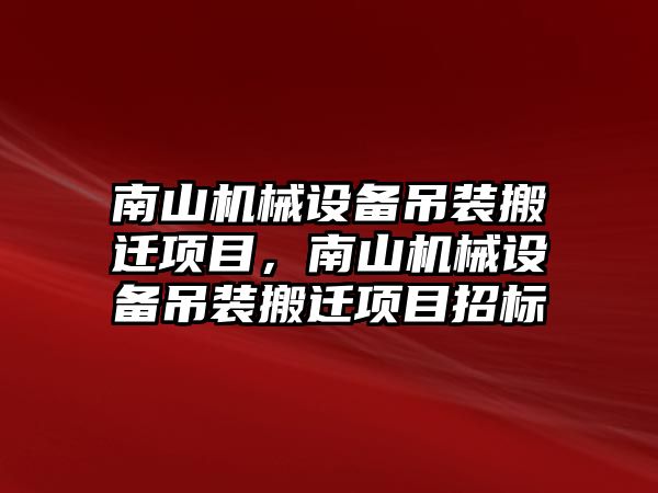 南山機械設備吊裝搬遷項目，南山機械設備吊裝搬遷項目招標