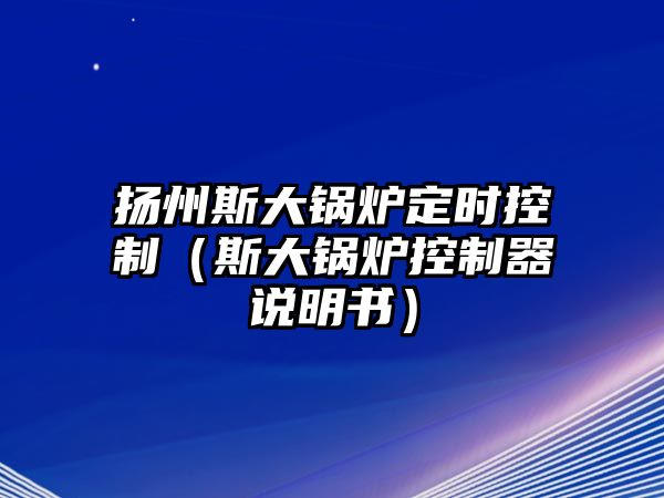 揚(yáng)州斯大鍋爐定時控制（斯大鍋爐控制器說明書）