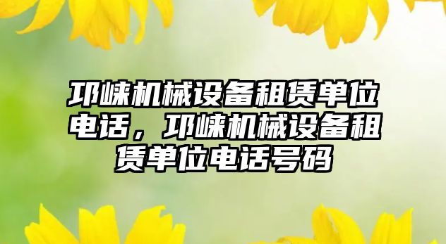 邛崍機械設(shè)備租賃單位電話，邛崍機械設(shè)備租賃單位電話號碼