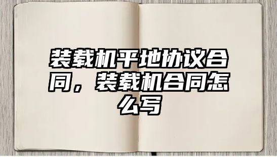 裝載機(jī)平地協(xié)議合同，裝載機(jī)合同怎么寫