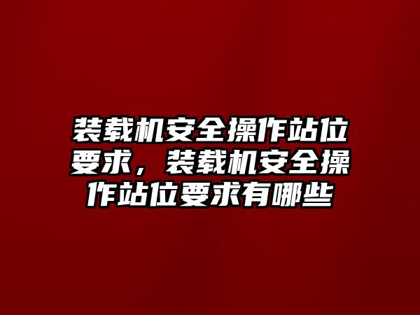 裝載機(jī)安全操作站位要求，裝載機(jī)安全操作站位要求有哪些