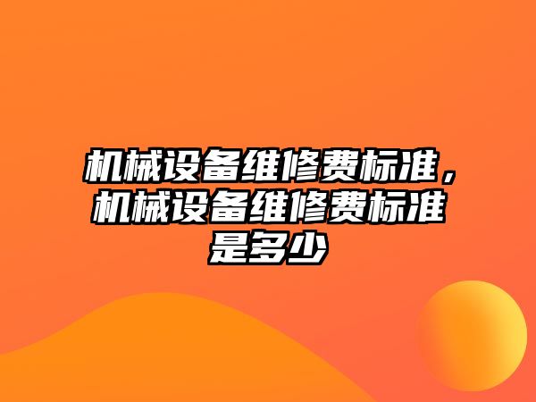 機械設(shè)備維修費標準，機械設(shè)備維修費標準是多少