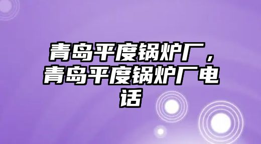 青島平度鍋爐廠，青島平度鍋爐廠電話