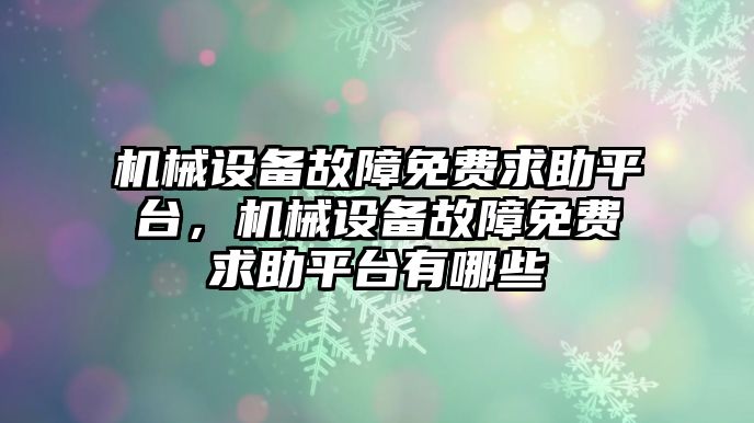 機械設(shè)備故障免費求助平臺，機械設(shè)備故障免費求助平臺有哪些