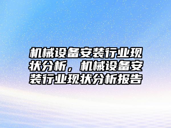 機(jī)械設(shè)備安裝行業(yè)現(xiàn)狀分析，機(jī)械設(shè)備安裝行業(yè)現(xiàn)狀分析報(bào)告