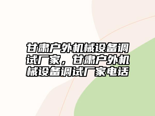 甘肅戶外機械設(shè)備調(diào)試廠家，甘肅戶外機械設(shè)備調(diào)試廠家電話