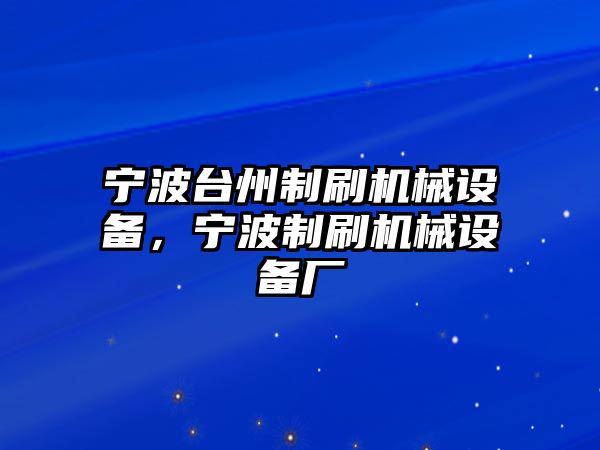 寧波臺州制刷機(jī)械設(shè)備，寧波制刷機(jī)械設(shè)備廠