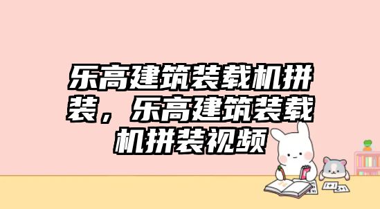 樂高建筑裝載機拼裝，樂高建筑裝載機拼裝視頻