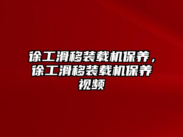 徐工滑移裝載機保養(yǎng)，徐工滑移裝載機保養(yǎng)視頻