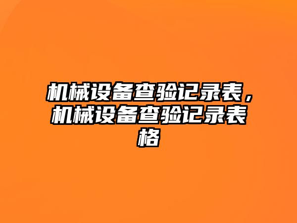 機械設備查驗記錄表，機械設備查驗記錄表格