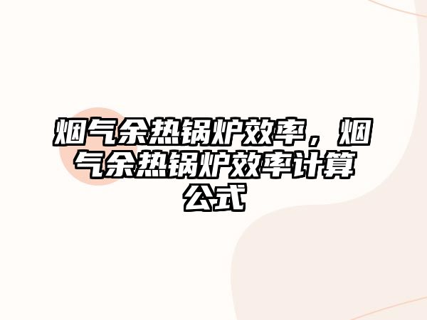 煙氣余熱鍋爐效率，煙氣余熱鍋爐效率計算公式