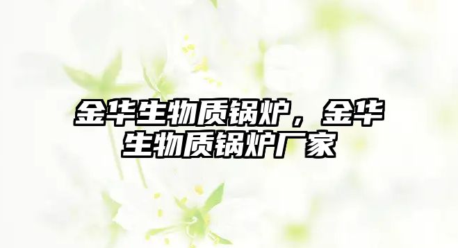 金華生物質(zhì)鍋爐，金華生物質(zhì)鍋爐廠家