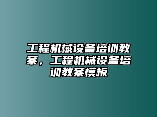 工程機械設(shè)備培訓(xùn)教案，工程機械設(shè)備培訓(xùn)教案模板