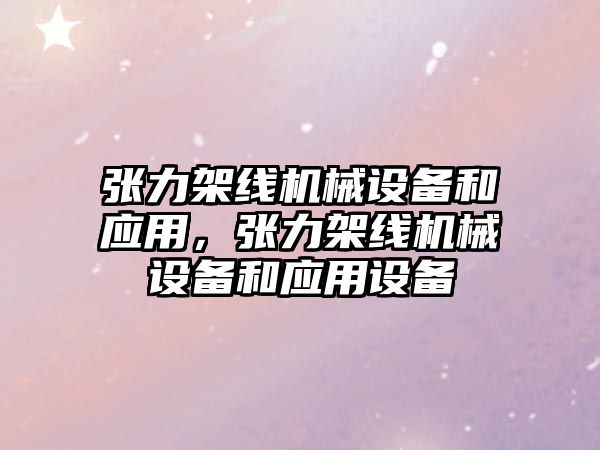 張力架線機械設(shè)備和應(yīng)用，張力架線機械設(shè)備和應(yīng)用設(shè)備