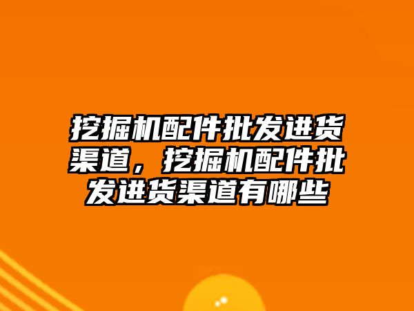 挖掘機配件批發(fā)進貨渠道，挖掘機配件批發(fā)進貨渠道有哪些